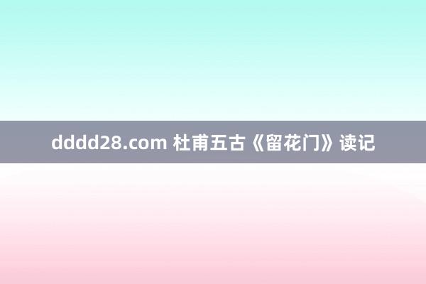 dddd28.com 杜甫五古《留花门》读记