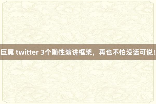 巨屌 twitter 3个随性演讲框架，再也不怕没话可说！