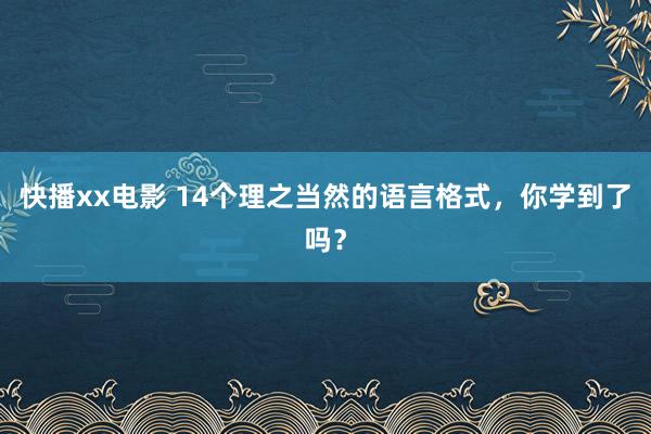 快播xx电影 14个理之当然的语言格式，你学到了吗？