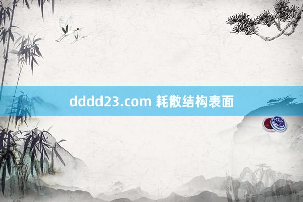 dddd23.com 耗散结构表面