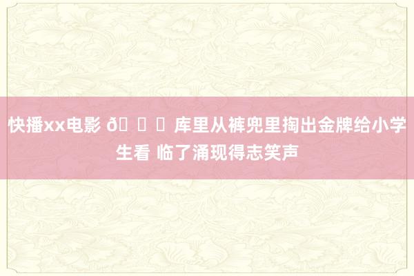 快播xx电影 😁库里从裤兜里掏出金牌给小学生看 临了涌现得志笑声