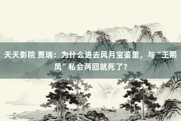 天天影院 贾瑞：为什么进去风月宝鉴里，与“王熙凤”私会两回就死了？