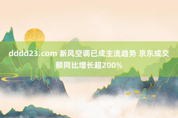 dddd23.com 新风空调已成主流趋势 京东成交额同比增长超200%