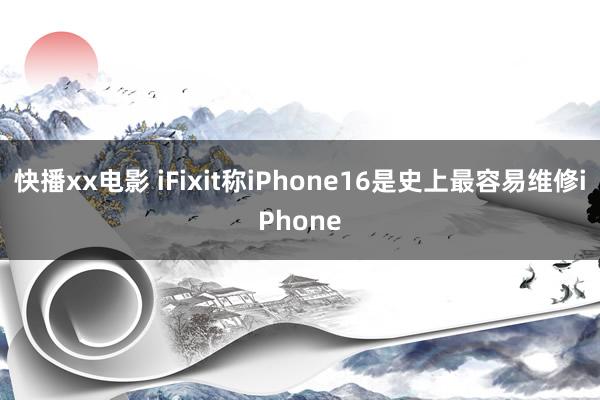 快播xx电影 iFixit称iPhone16是史上最容易维修iPhone