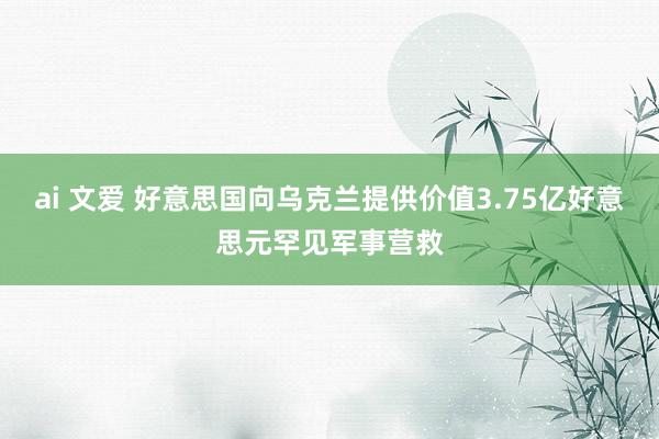 ai 文爱 好意思国向乌克兰提供价值3.75亿好意思元罕见军事营救