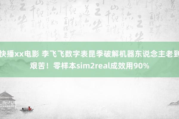 快播xx电影 李飞飞数字表昆季破解机器东说念主老到艰苦！零样本sim2real成效用90%