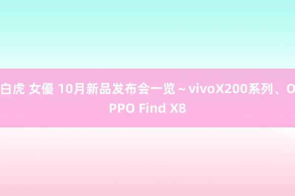 白虎 女優 10月新品发布会一览～vivoX200系列、OPPO Find X8