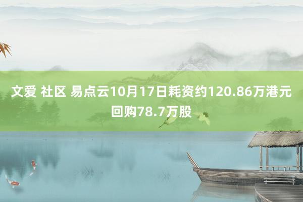 文爱 社区 易点云10月17日耗资约120.86万港元回购78.7万股