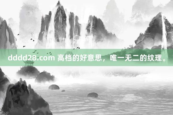 dddd28.com 高档的好意思，唯一无二的纹理。