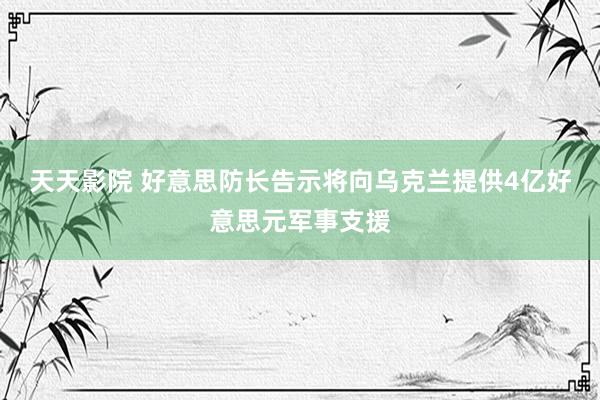 天天影院 好意思防长告示将向乌克兰提供4亿好意思元军事支援