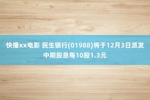 快播xx电影 民生银行(01988)将于12月3日派发中期股息每10股1.3元