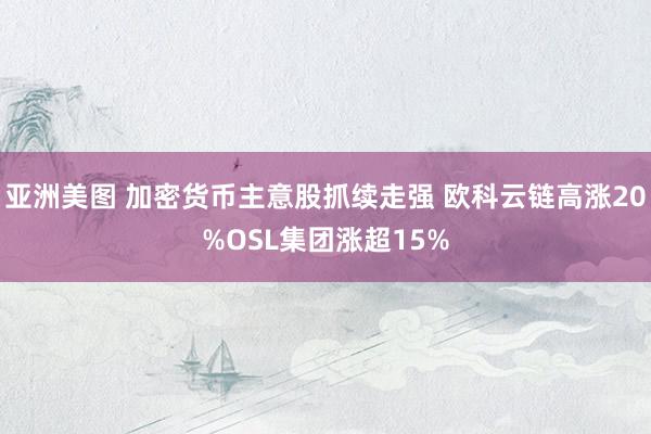 亚洲美图 加密货币主意股抓续走强 欧科云链高涨20%OSL集团涨超15%