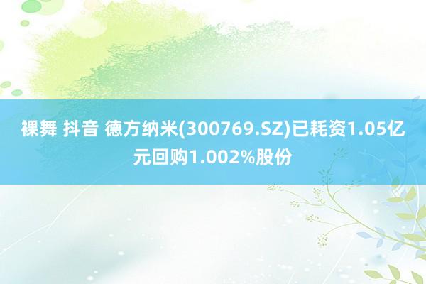 裸舞 抖音 德方纳米(300769.SZ)已耗资1.05亿元回购1.002%股份