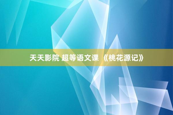 天天影院 超等语文课 《桃花源记》