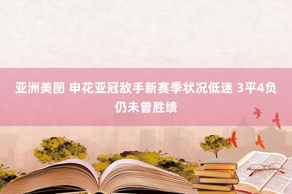 亚洲美图 申花亚冠敌手新赛季状况低迷 3平4负仍未曾胜绩