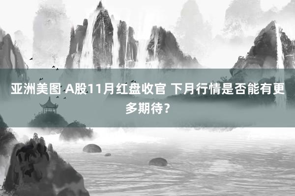 亚洲美图 A股11月红盘收官 下月行情是否能有更多期待？