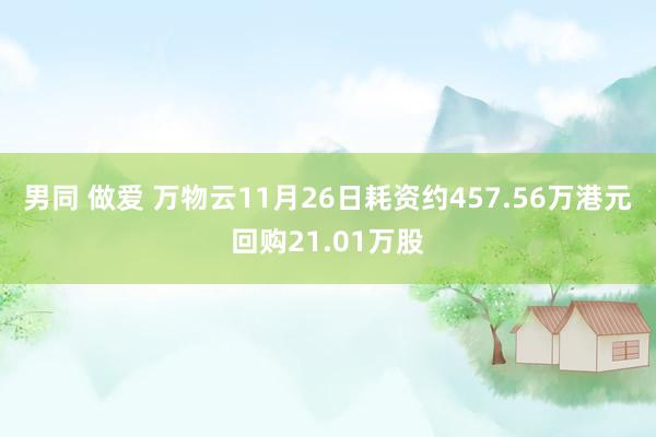 男同 做爱 万物云11月26日耗资约457.56万港元回购21.01万股