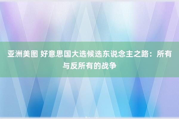 亚洲美图 好意思国大选候选东说念主之路：所有与反所有的战争