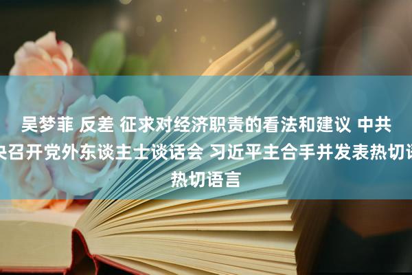 吴梦菲 反差 征求对经济职责的看法和建议 中共中央召开党外东谈主士谈话会 习近平主合手并发表热切语言