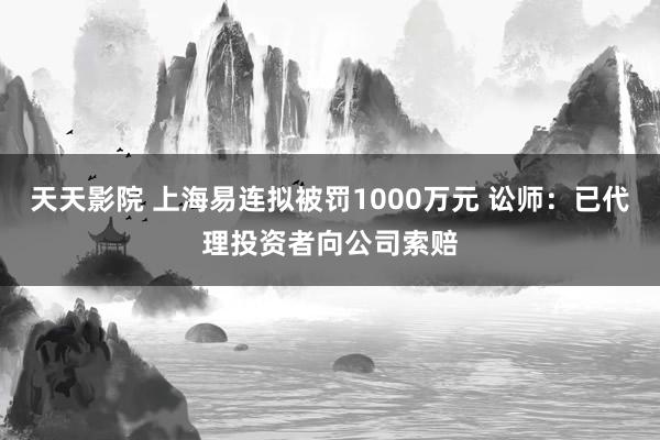 天天影院 上海易连拟被罚1000万元 讼师：已代理投资者向公司索赔