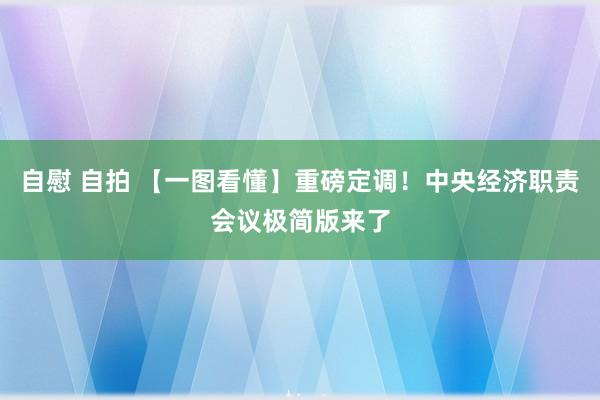 自慰 自拍 【一图看懂】重磅定调！中央经济职责会议极简版来了