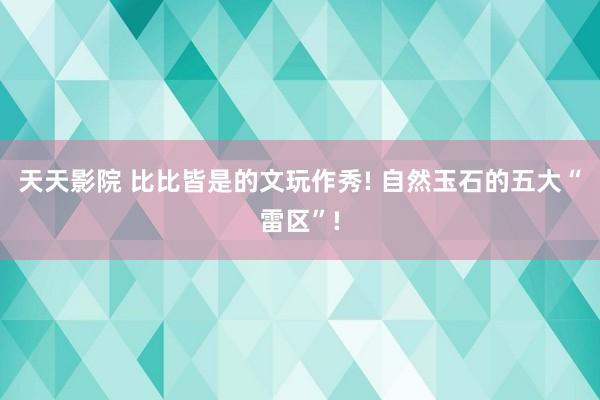 天天影院 比比皆是的文玩作秀! 自然玉石的五大“雷区”!