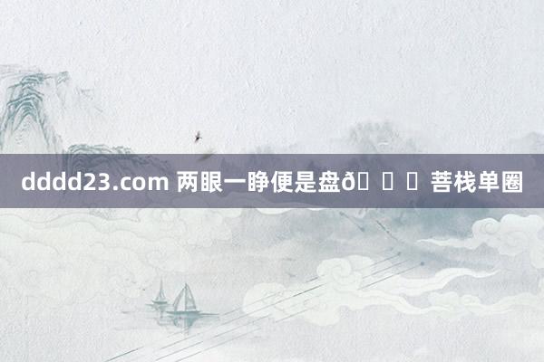 dddd23.com 两眼一睁便是盘👀菩栈单圈