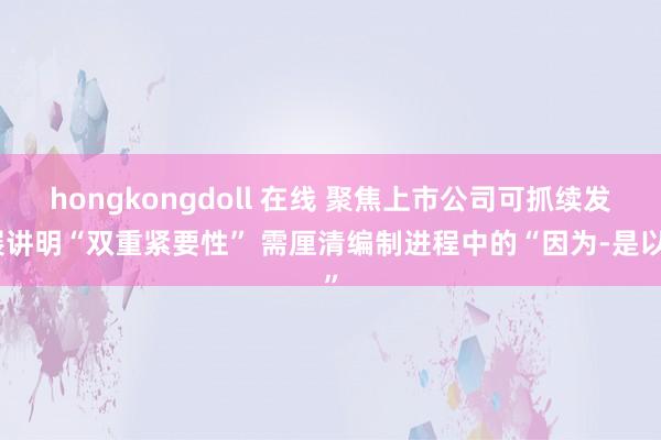 hongkongdoll 在线 聚焦上市公司可抓续发展讲明“双重紧要性” 需厘清编制进程中的“因为-是以”