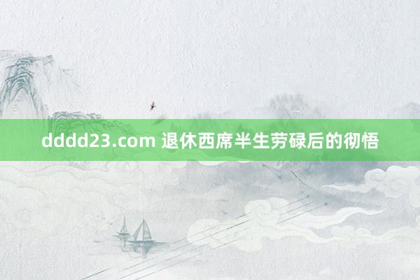 dddd23.com 退休西席半生劳碌后的彻悟