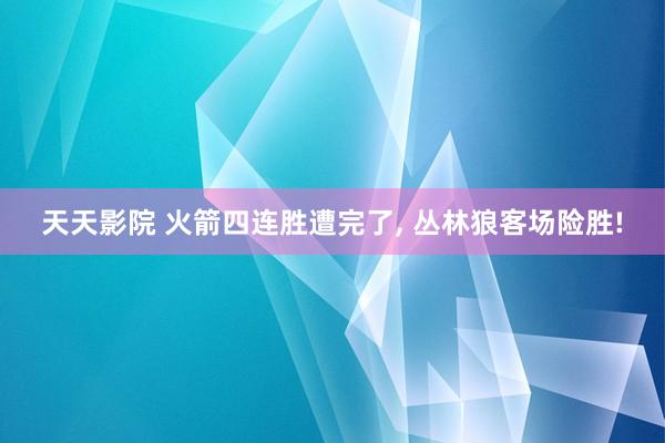 天天影院 火箭四连胜遭完了， 丛林狼客场险胜!