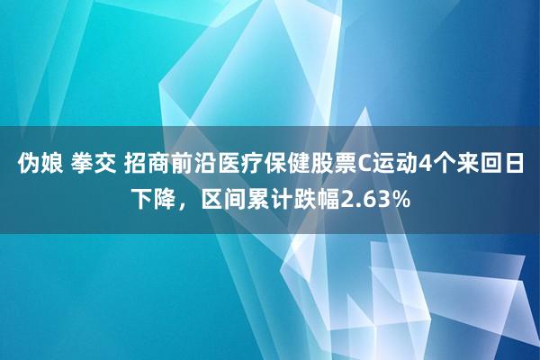 伪娘 拳交 招商前沿医疗保健股票C运动4个来回日下降，区间累计跌幅2.63%