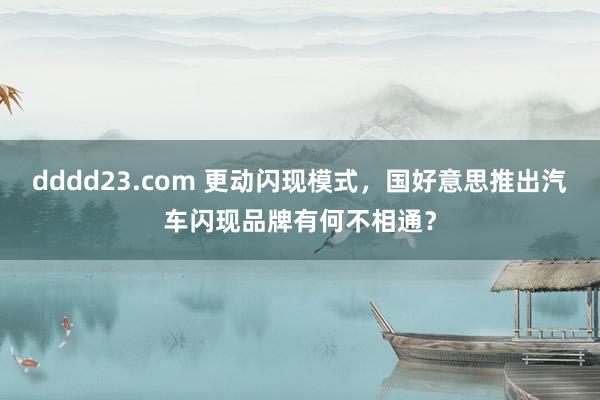 dddd23.com 更动闪现模式，国好意思推出汽车闪现品牌有何不相通？