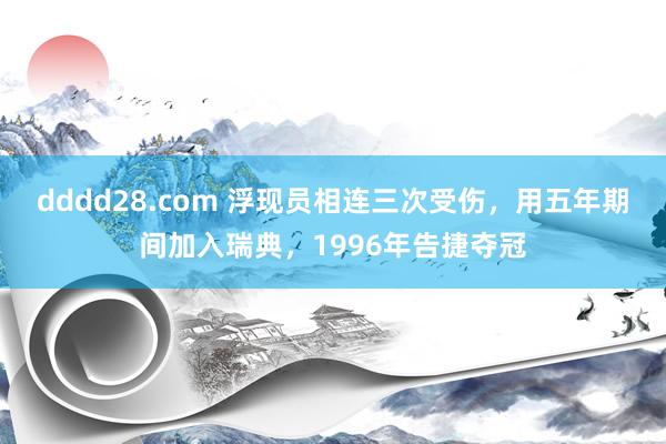 dddd28.com 浮现员相连三次受伤，用五年期间加入瑞典，1996年告捷夺冠