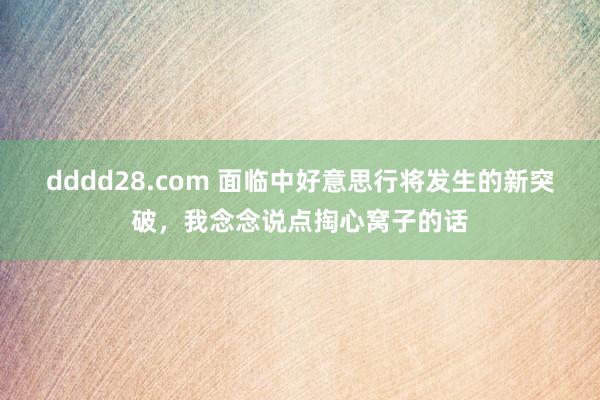 dddd28.com 面临中好意思行将发生的新突破，我念念说点掏心窝子的话