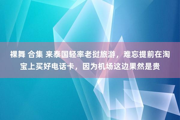 裸舞 合集 来泰国轻率老挝旅游，难忘提前在淘宝上买好电话卡，因为机场这边果然是贵