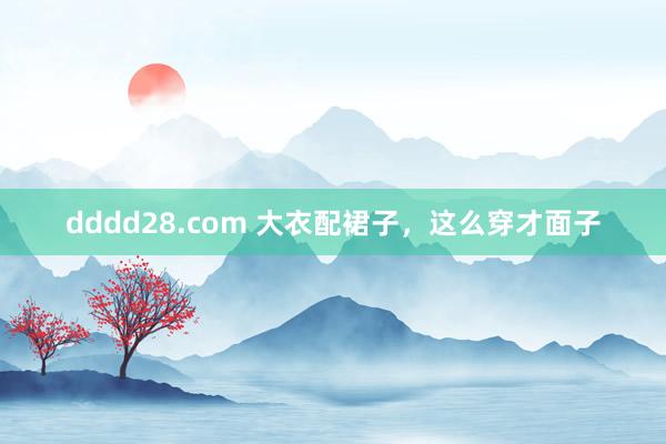 dddd28.com 大衣配裙子，这么穿才面子