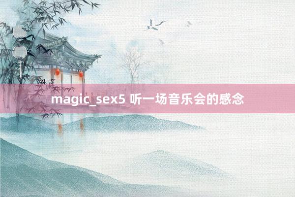 magic_sex5 听一场音乐会的感念