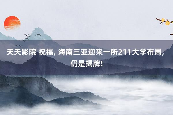 天天影院 祝福， 海南三亚迎来一所211大学布局， 仍是揭牌!